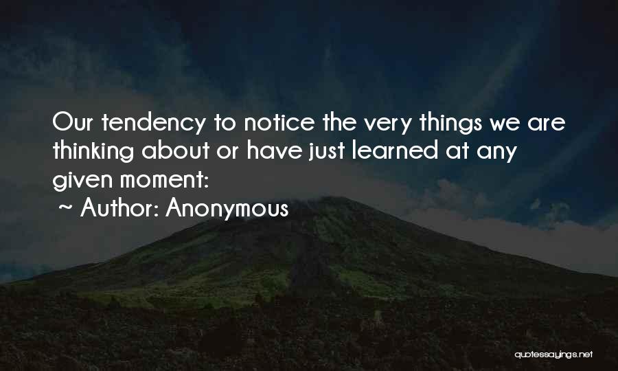 Anonymous Quotes: Our Tendency To Notice The Very Things We Are Thinking About Or Have Just Learned At Any Given Moment: