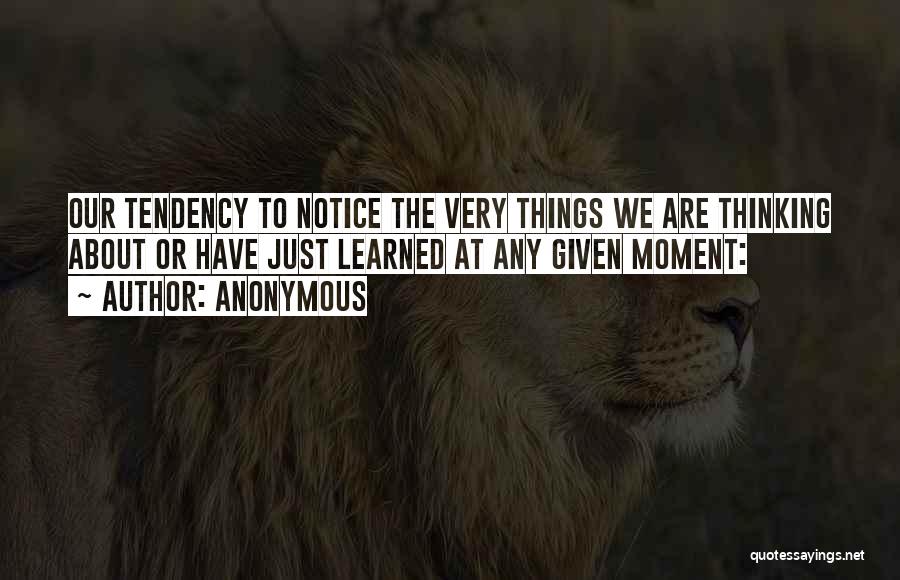 Anonymous Quotes: Our Tendency To Notice The Very Things We Are Thinking About Or Have Just Learned At Any Given Moment: