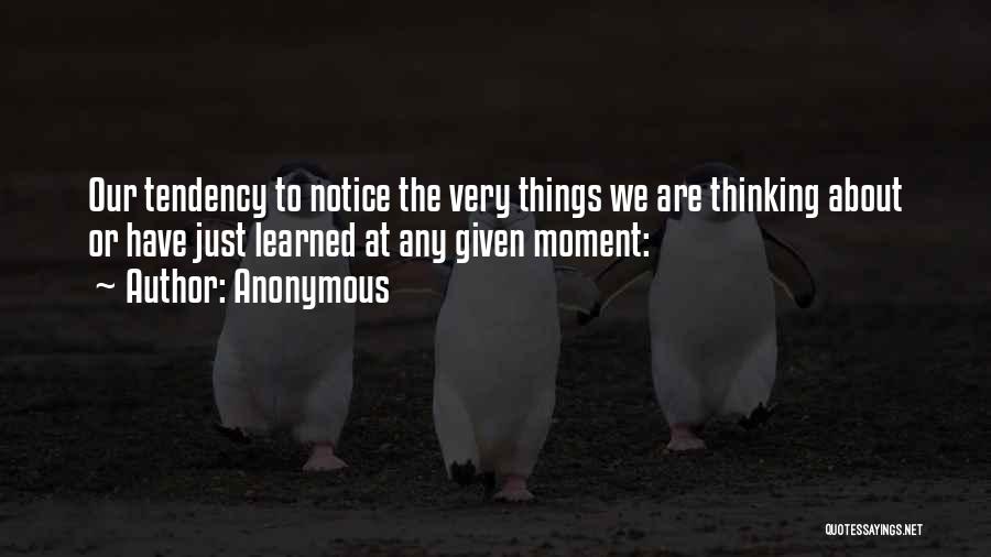 Anonymous Quotes: Our Tendency To Notice The Very Things We Are Thinking About Or Have Just Learned At Any Given Moment: