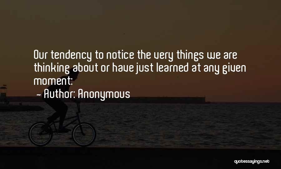 Anonymous Quotes: Our Tendency To Notice The Very Things We Are Thinking About Or Have Just Learned At Any Given Moment: