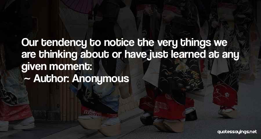 Anonymous Quotes: Our Tendency To Notice The Very Things We Are Thinking About Or Have Just Learned At Any Given Moment: