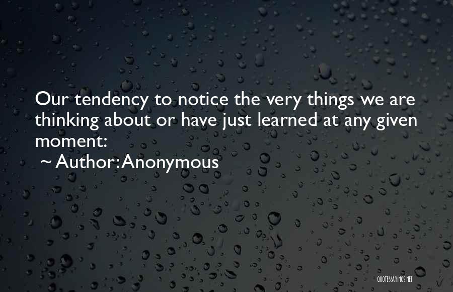 Anonymous Quotes: Our Tendency To Notice The Very Things We Are Thinking About Or Have Just Learned At Any Given Moment: