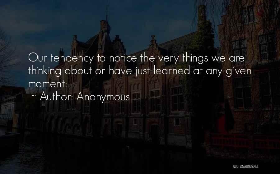 Anonymous Quotes: Our Tendency To Notice The Very Things We Are Thinking About Or Have Just Learned At Any Given Moment: