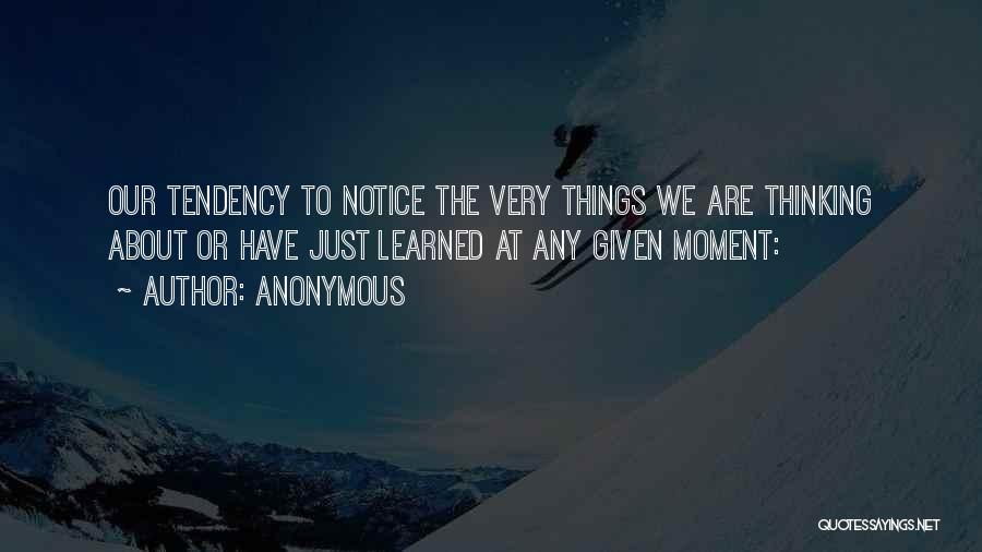 Anonymous Quotes: Our Tendency To Notice The Very Things We Are Thinking About Or Have Just Learned At Any Given Moment: