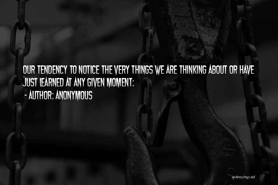 Anonymous Quotes: Our Tendency To Notice The Very Things We Are Thinking About Or Have Just Learned At Any Given Moment: