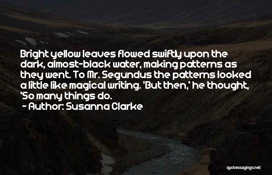 Susanna Clarke Quotes: Bright Yellow Leaves Flowed Swiftly Upon The Dark, Almost-black Water, Making Patterns As They Went. To Mr. Segundus The Patterns