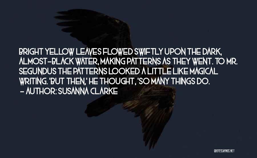 Susanna Clarke Quotes: Bright Yellow Leaves Flowed Swiftly Upon The Dark, Almost-black Water, Making Patterns As They Went. To Mr. Segundus The Patterns