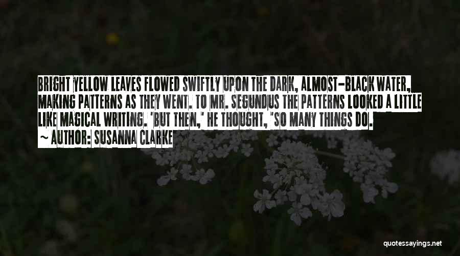 Susanna Clarke Quotes: Bright Yellow Leaves Flowed Swiftly Upon The Dark, Almost-black Water, Making Patterns As They Went. To Mr. Segundus The Patterns