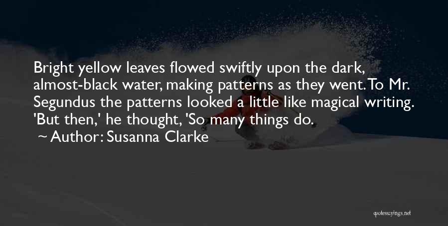 Susanna Clarke Quotes: Bright Yellow Leaves Flowed Swiftly Upon The Dark, Almost-black Water, Making Patterns As They Went. To Mr. Segundus The Patterns