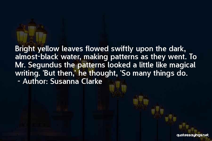 Susanna Clarke Quotes: Bright Yellow Leaves Flowed Swiftly Upon The Dark, Almost-black Water, Making Patterns As They Went. To Mr. Segundus The Patterns