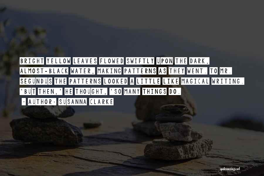 Susanna Clarke Quotes: Bright Yellow Leaves Flowed Swiftly Upon The Dark, Almost-black Water, Making Patterns As They Went. To Mr. Segundus The Patterns