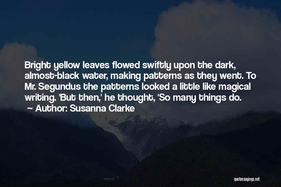 Susanna Clarke Quotes: Bright Yellow Leaves Flowed Swiftly Upon The Dark, Almost-black Water, Making Patterns As They Went. To Mr. Segundus The Patterns