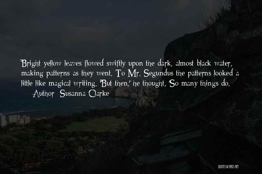 Susanna Clarke Quotes: Bright Yellow Leaves Flowed Swiftly Upon The Dark, Almost-black Water, Making Patterns As They Went. To Mr. Segundus The Patterns