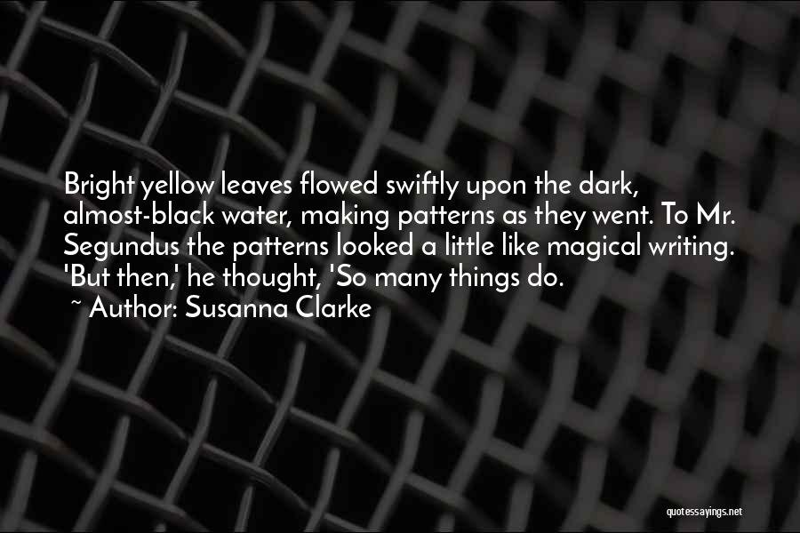Susanna Clarke Quotes: Bright Yellow Leaves Flowed Swiftly Upon The Dark, Almost-black Water, Making Patterns As They Went. To Mr. Segundus The Patterns