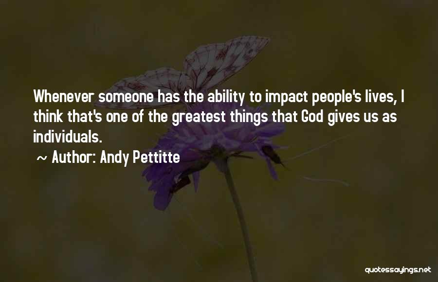 Andy Pettitte Quotes: Whenever Someone Has The Ability To Impact People's Lives, I Think That's One Of The Greatest Things That God Gives