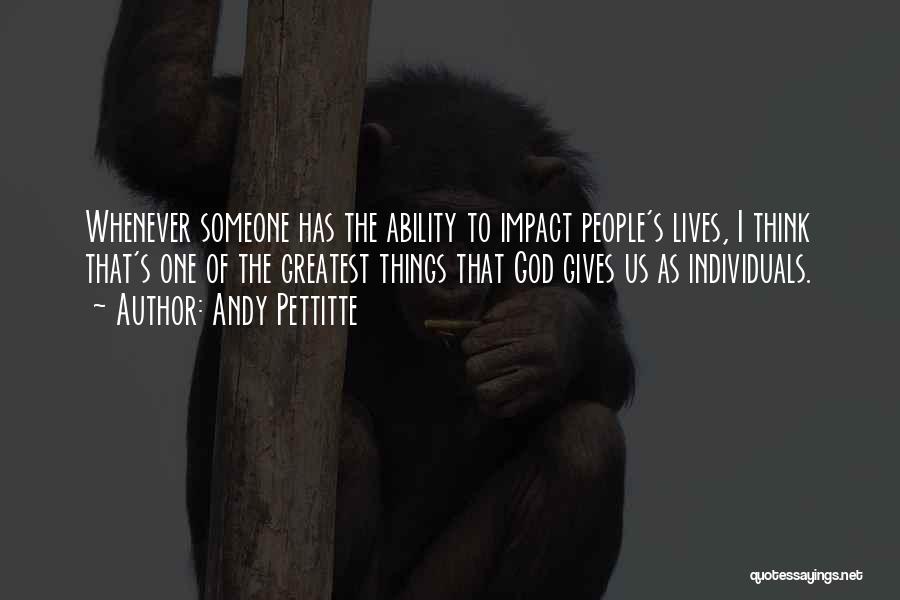 Andy Pettitte Quotes: Whenever Someone Has The Ability To Impact People's Lives, I Think That's One Of The Greatest Things That God Gives