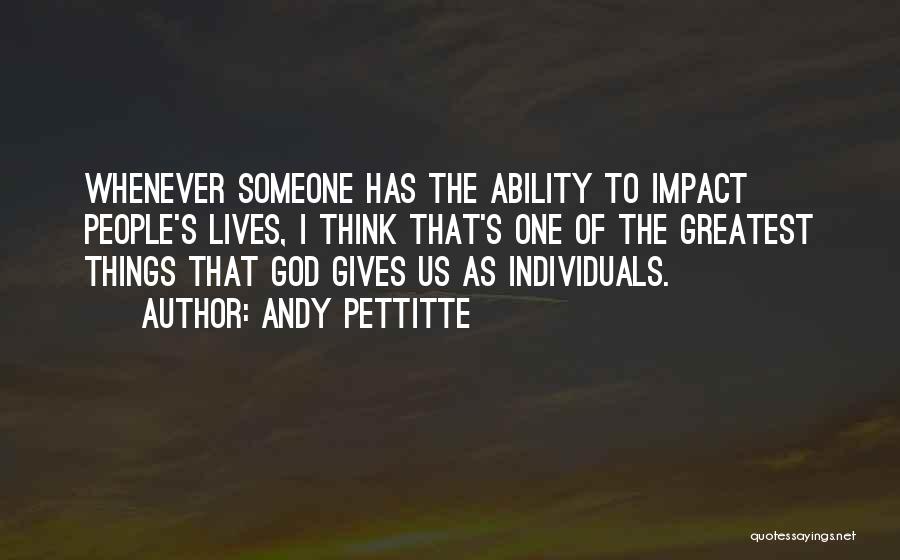 Andy Pettitte Quotes: Whenever Someone Has The Ability To Impact People's Lives, I Think That's One Of The Greatest Things That God Gives