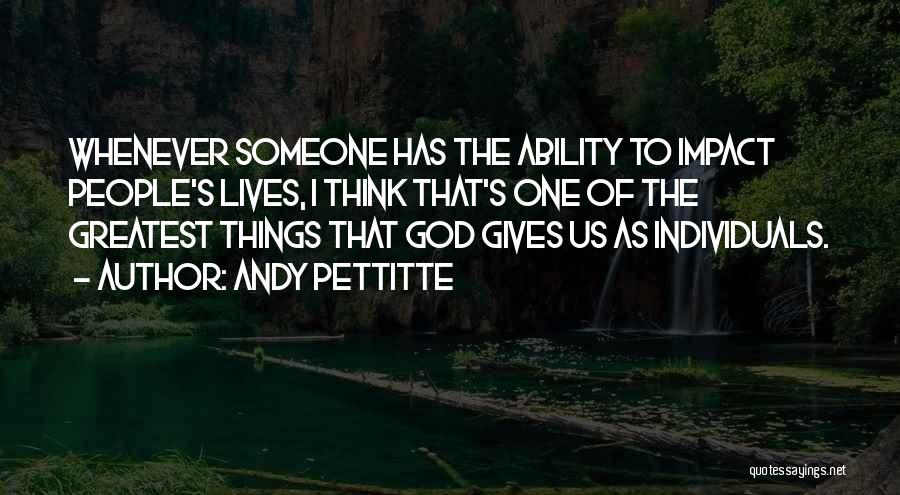 Andy Pettitte Quotes: Whenever Someone Has The Ability To Impact People's Lives, I Think That's One Of The Greatest Things That God Gives