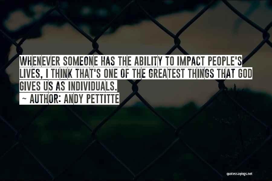 Andy Pettitte Quotes: Whenever Someone Has The Ability To Impact People's Lives, I Think That's One Of The Greatest Things That God Gives