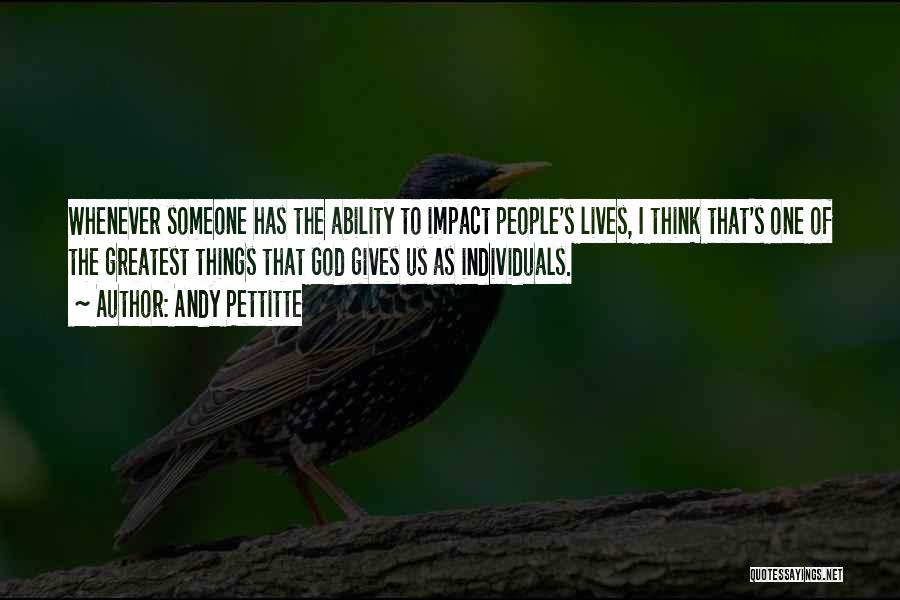 Andy Pettitte Quotes: Whenever Someone Has The Ability To Impact People's Lives, I Think That's One Of The Greatest Things That God Gives