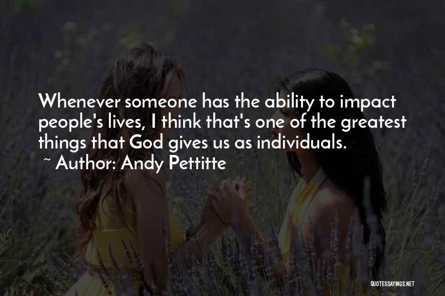 Andy Pettitte Quotes: Whenever Someone Has The Ability To Impact People's Lives, I Think That's One Of The Greatest Things That God Gives