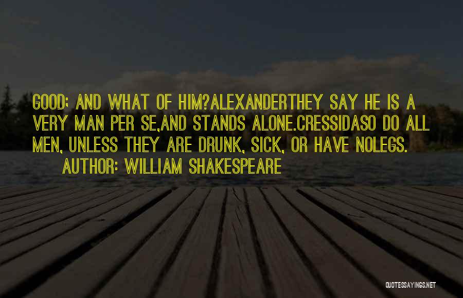 William Shakespeare Quotes: Good; And What Of Him?alexanderthey Say He Is A Very Man Per Se,and Stands Alone.cressidaso Do All Men, Unless They