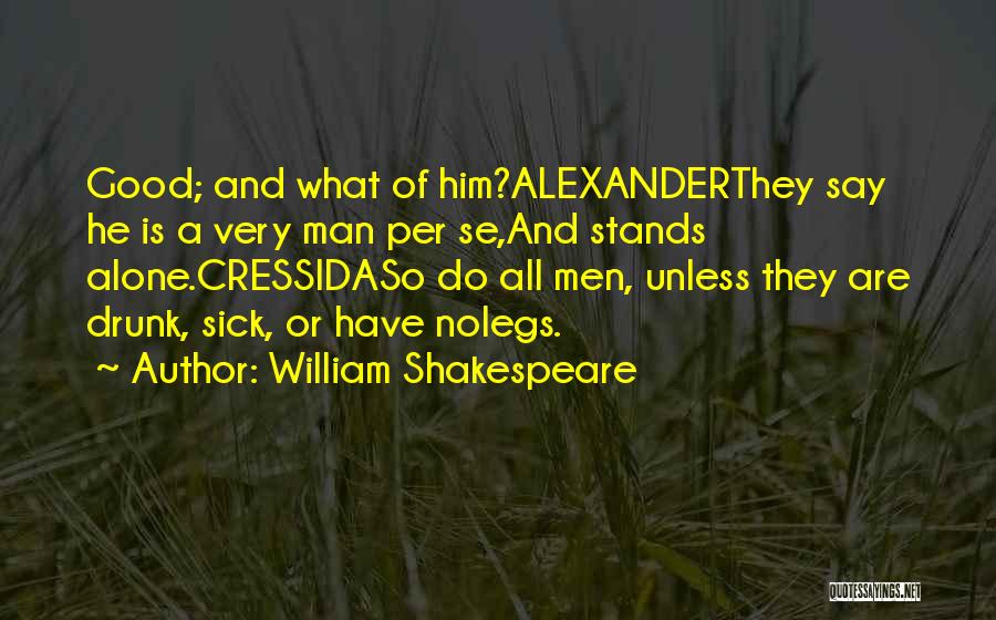 William Shakespeare Quotes: Good; And What Of Him?alexanderthey Say He Is A Very Man Per Se,and Stands Alone.cressidaso Do All Men, Unless They