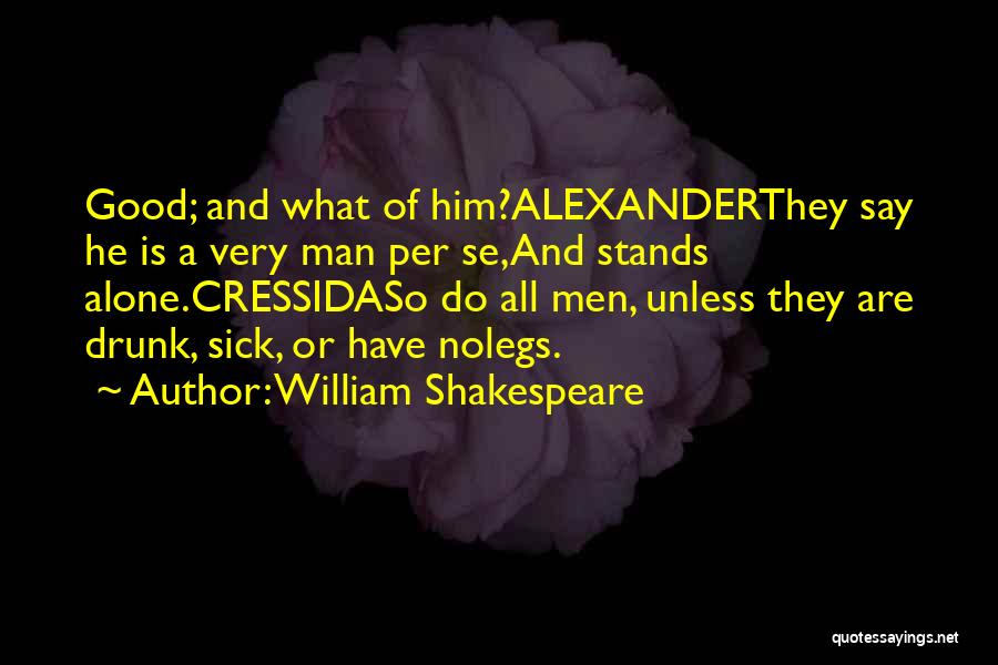 William Shakespeare Quotes: Good; And What Of Him?alexanderthey Say He Is A Very Man Per Se,and Stands Alone.cressidaso Do All Men, Unless They