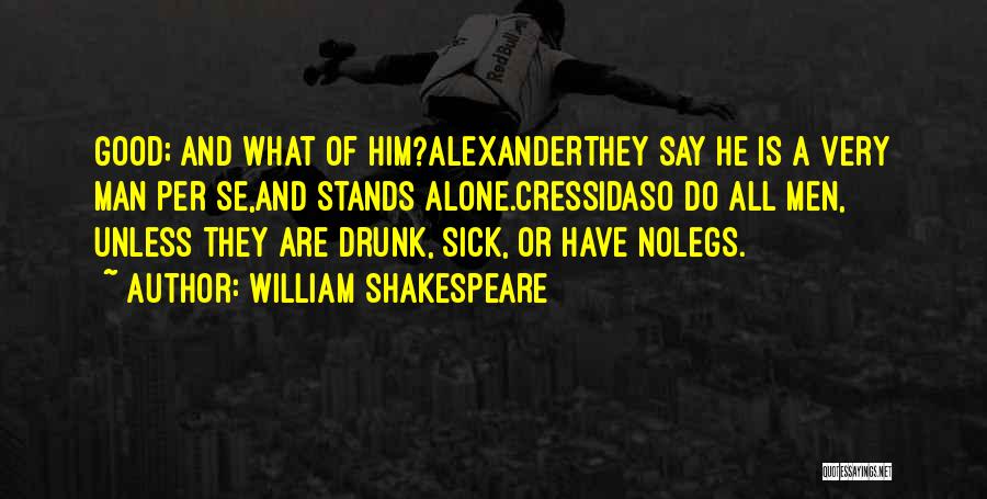 William Shakespeare Quotes: Good; And What Of Him?alexanderthey Say He Is A Very Man Per Se,and Stands Alone.cressidaso Do All Men, Unless They