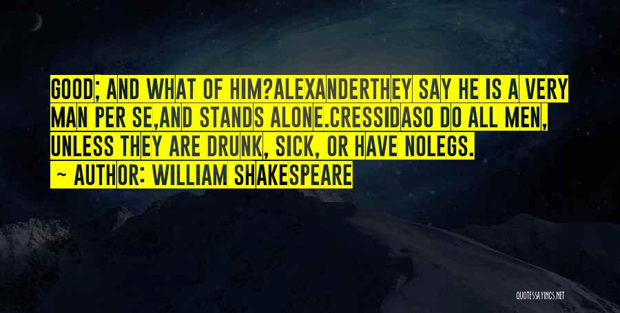 William Shakespeare Quotes: Good; And What Of Him?alexanderthey Say He Is A Very Man Per Se,and Stands Alone.cressidaso Do All Men, Unless They