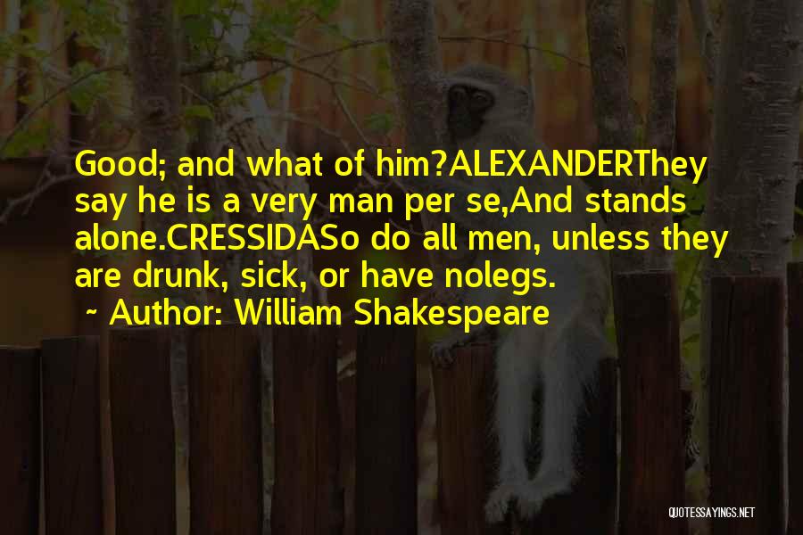 William Shakespeare Quotes: Good; And What Of Him?alexanderthey Say He Is A Very Man Per Se,and Stands Alone.cressidaso Do All Men, Unless They