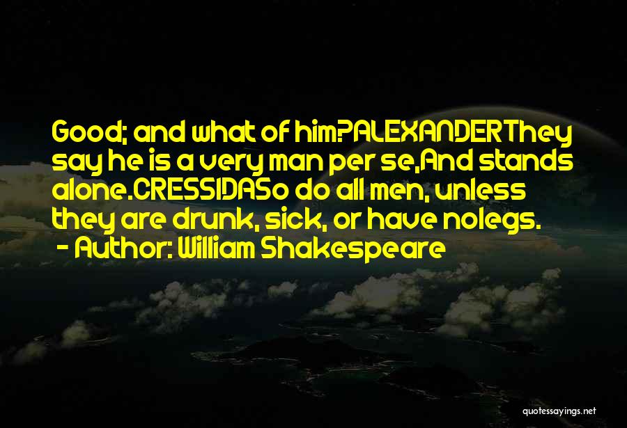 William Shakespeare Quotes: Good; And What Of Him?alexanderthey Say He Is A Very Man Per Se,and Stands Alone.cressidaso Do All Men, Unless They