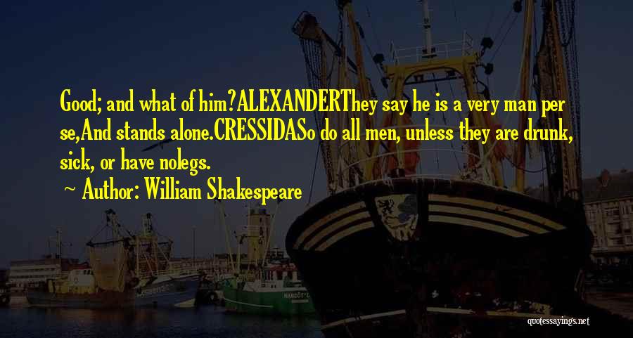 William Shakespeare Quotes: Good; And What Of Him?alexanderthey Say He Is A Very Man Per Se,and Stands Alone.cressidaso Do All Men, Unless They