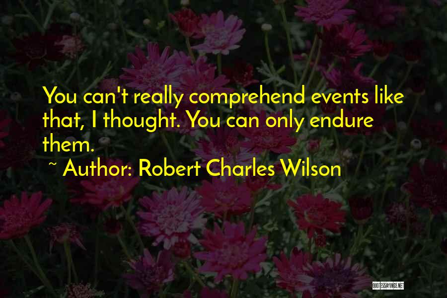 Robert Charles Wilson Quotes: You Can't Really Comprehend Events Like That, I Thought. You Can Only Endure Them.