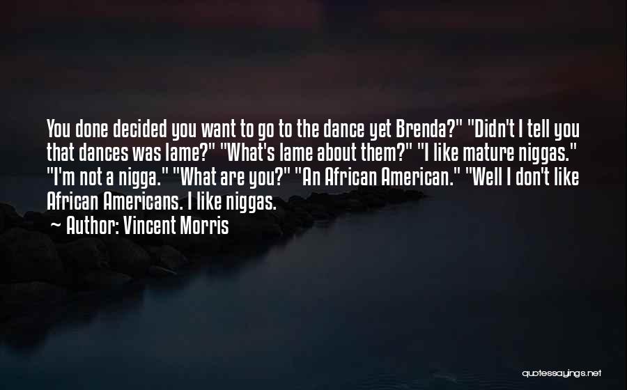 Vincent Morris Quotes: You Done Decided You Want To Go To The Dance Yet Brenda? Didn't I Tell You That Dances Was Lame?