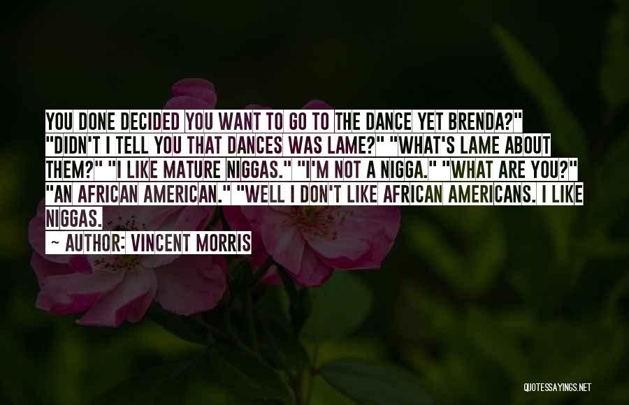 Vincent Morris Quotes: You Done Decided You Want To Go To The Dance Yet Brenda? Didn't I Tell You That Dances Was Lame?