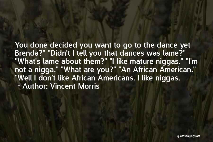 Vincent Morris Quotes: You Done Decided You Want To Go To The Dance Yet Brenda? Didn't I Tell You That Dances Was Lame?