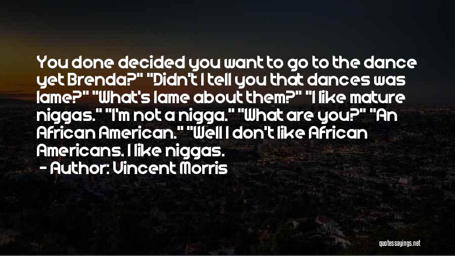 Vincent Morris Quotes: You Done Decided You Want To Go To The Dance Yet Brenda? Didn't I Tell You That Dances Was Lame?