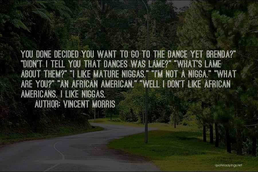 Vincent Morris Quotes: You Done Decided You Want To Go To The Dance Yet Brenda? Didn't I Tell You That Dances Was Lame?