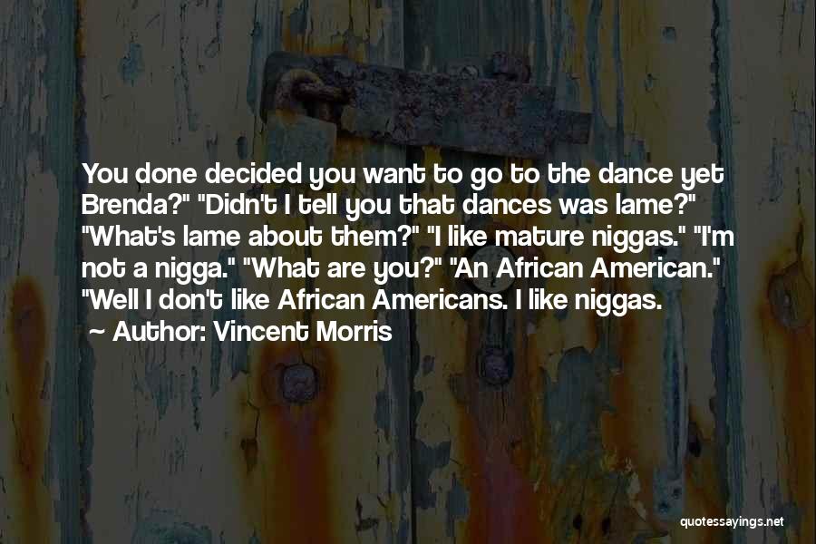 Vincent Morris Quotes: You Done Decided You Want To Go To The Dance Yet Brenda? Didn't I Tell You That Dances Was Lame?