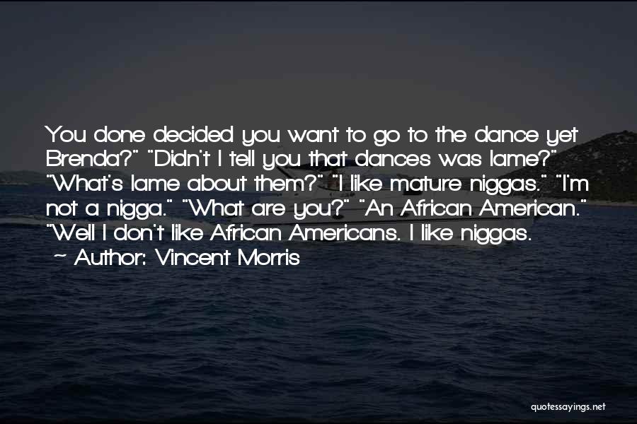 Vincent Morris Quotes: You Done Decided You Want To Go To The Dance Yet Brenda? Didn't I Tell You That Dances Was Lame?