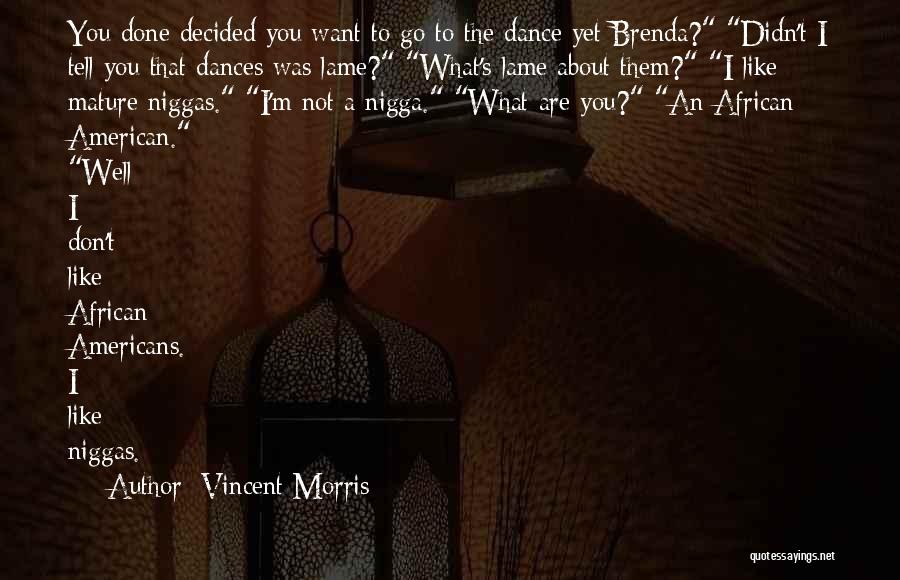 Vincent Morris Quotes: You Done Decided You Want To Go To The Dance Yet Brenda? Didn't I Tell You That Dances Was Lame?