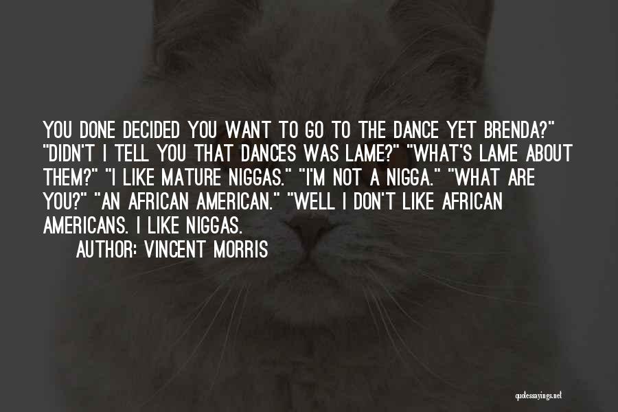 Vincent Morris Quotes: You Done Decided You Want To Go To The Dance Yet Brenda? Didn't I Tell You That Dances Was Lame?