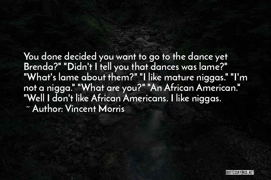 Vincent Morris Quotes: You Done Decided You Want To Go To The Dance Yet Brenda? Didn't I Tell You That Dances Was Lame?