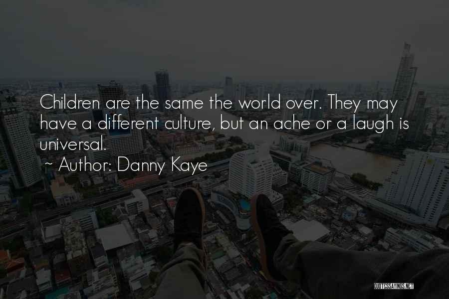 Danny Kaye Quotes: Children Are The Same The World Over. They May Have A Different Culture, But An Ache Or A Laugh Is