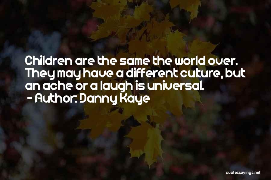 Danny Kaye Quotes: Children Are The Same The World Over. They May Have A Different Culture, But An Ache Or A Laugh Is