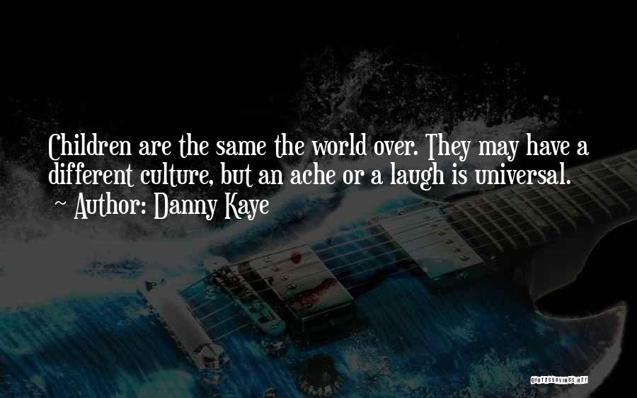 Danny Kaye Quotes: Children Are The Same The World Over. They May Have A Different Culture, But An Ache Or A Laugh Is