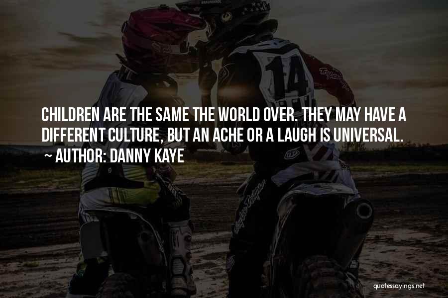 Danny Kaye Quotes: Children Are The Same The World Over. They May Have A Different Culture, But An Ache Or A Laugh Is