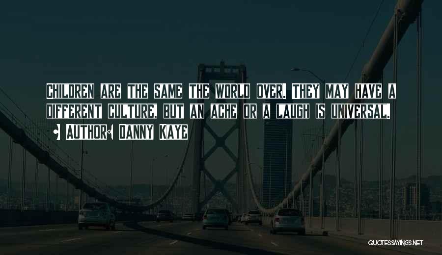 Danny Kaye Quotes: Children Are The Same The World Over. They May Have A Different Culture, But An Ache Or A Laugh Is