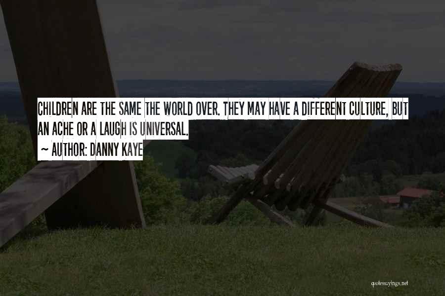 Danny Kaye Quotes: Children Are The Same The World Over. They May Have A Different Culture, But An Ache Or A Laugh Is